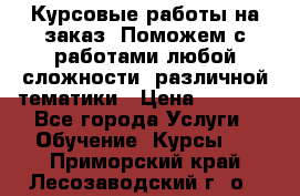 Курсовые работы на заказ. Поможем с работами любой сложности, различной тематики › Цена ­ 1 800 - Все города Услуги » Обучение. Курсы   . Приморский край,Лесозаводский г. о. 